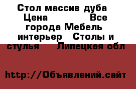 Стол массив дуба › Цена ­ 17 000 - Все города Мебель, интерьер » Столы и стулья   . Липецкая обл.